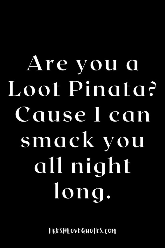 Are you a Loot Pinata Cause I can smack you all night long.