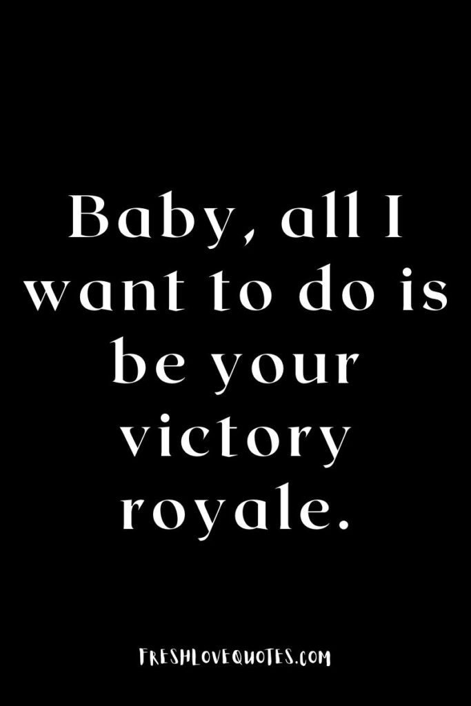 Baby, all I want to do is be your victory royale.