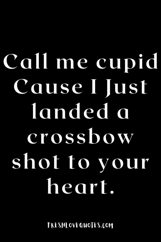 Call me cupid Cause I Just landed a crossbow shot to your heart.