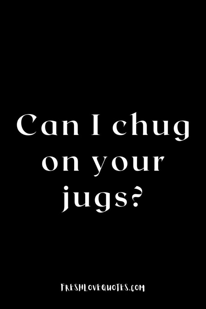 Can I chug on your jugs