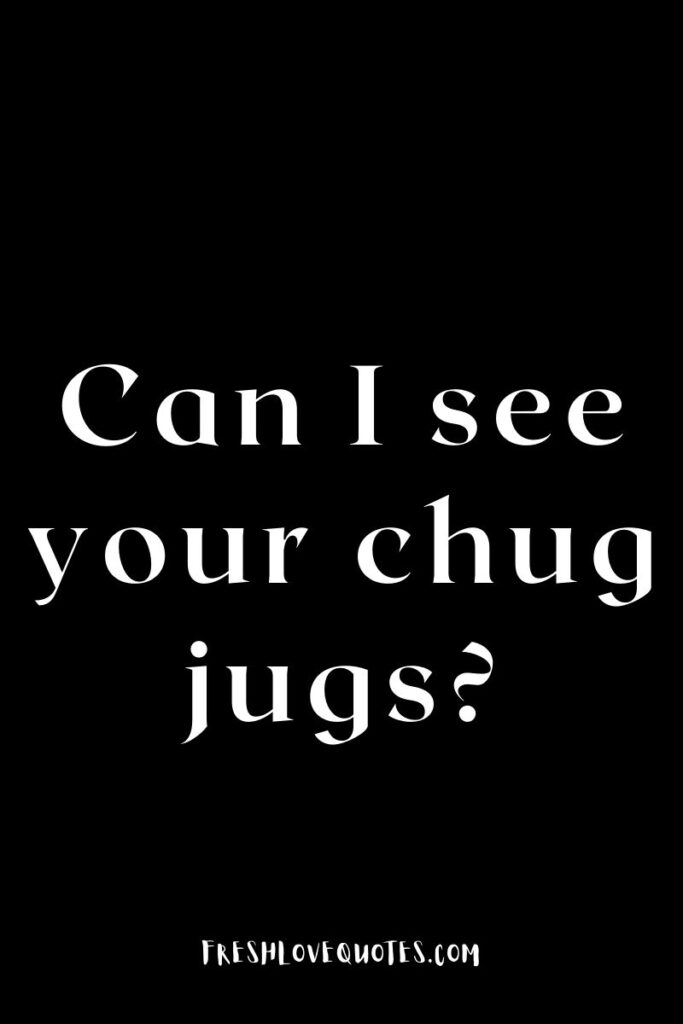 Can I see your chug jugs