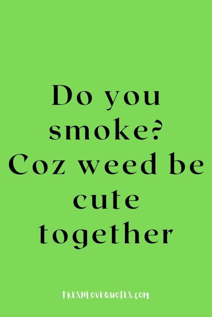 Do you smoke Coz weed be cute together