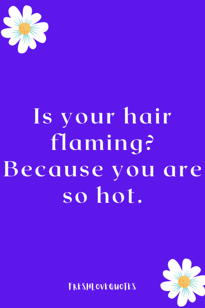Is your hair flaming Because you are so hot.