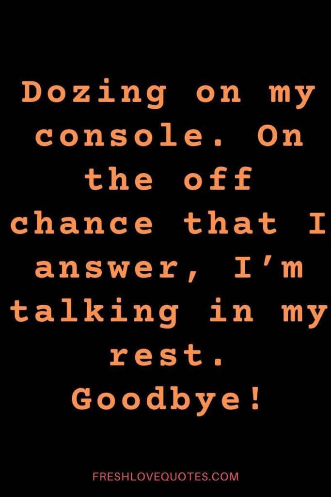 Dozing on my console. On the off chance that I answer, I’m talking in my rest. Goodbye!