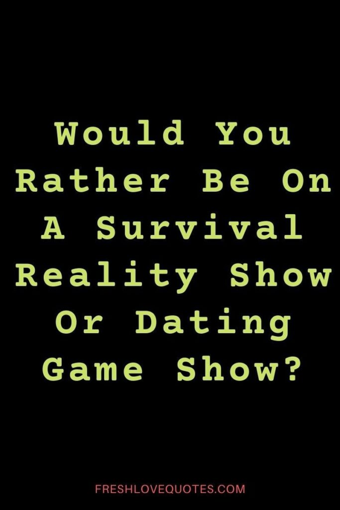 Would You Rather Be On A Survival Reality Show Or Dating Game Show
