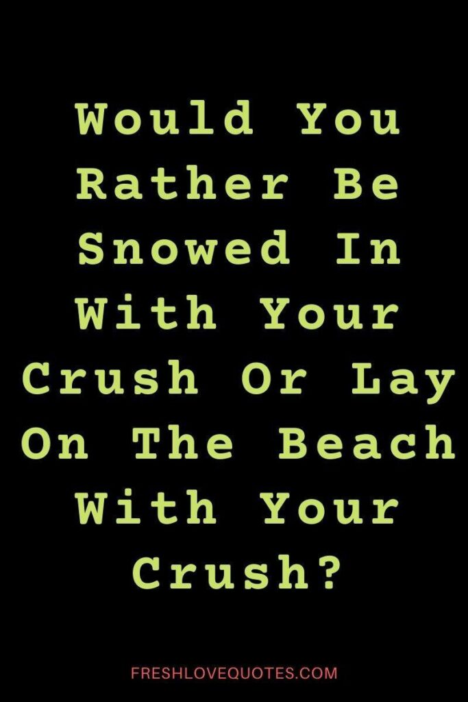 Would You Rather Be Snowed In With Your Crush Or Lay On The Beach With Your Crush