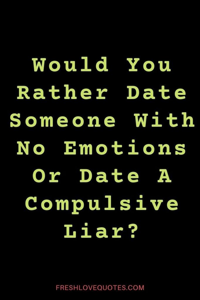 Would You Rather Date Someone With No Emotions Or Date A Compulsive Liar