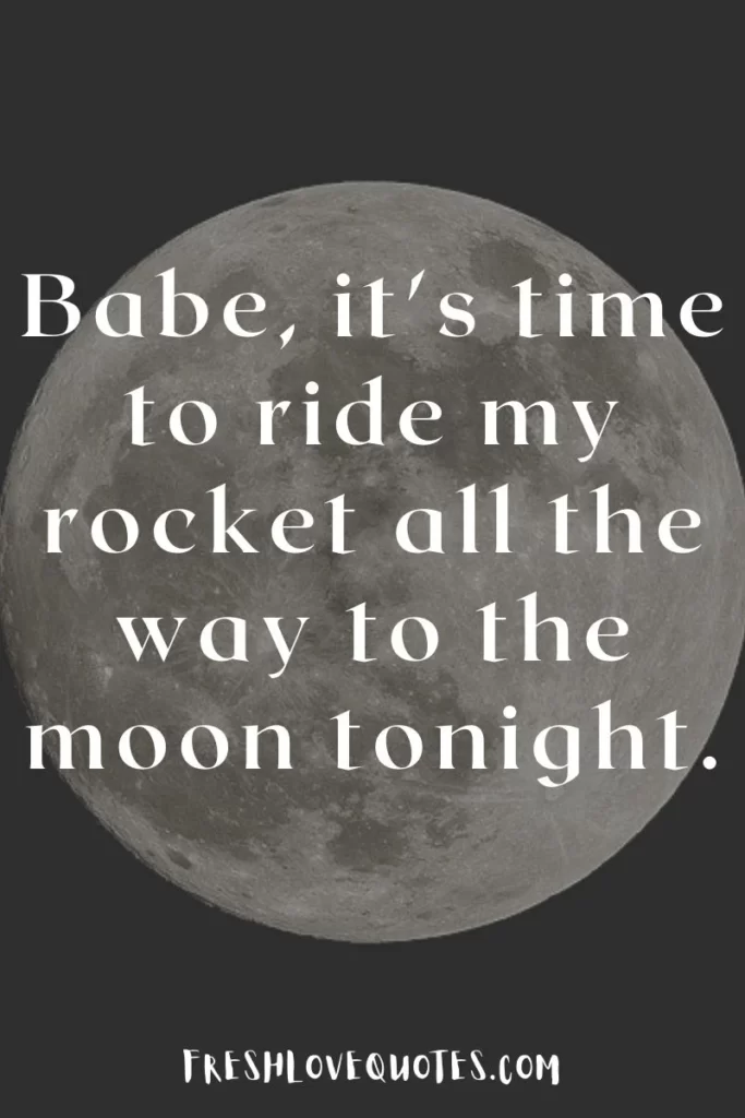 Babe, it's time to ride my rocket all the way to the moon tonight.