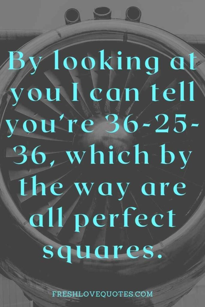 By looking at you I can tell you’re 36-25-36, which by the way are all perfect squares.