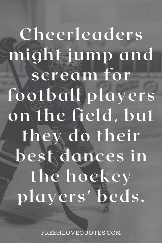 Cheerleaders might jump and scream for football players on the field, but they do their best dances in the hockey players’ beds.
