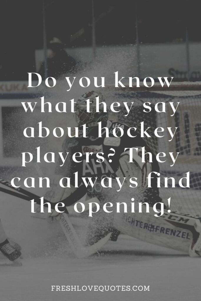 Do you know what they say about hockey players They can always find the opening!