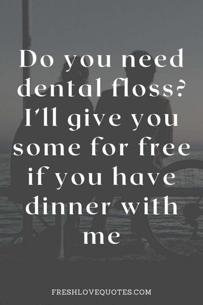 Do you need dental floss I’ll give you some for free if you have dinner with me