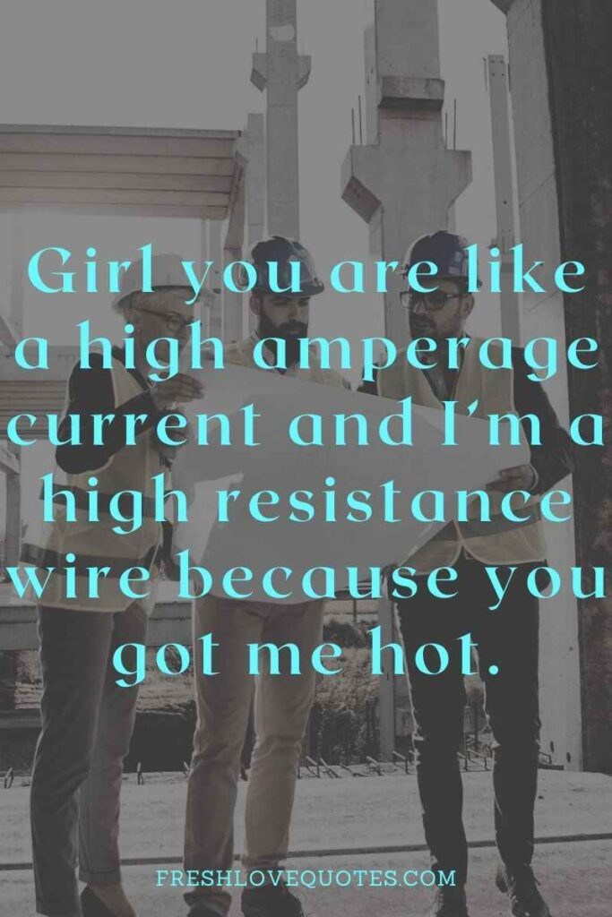 Girl you are like a high amperage current and I’m a high resistance wire because you got me hot.