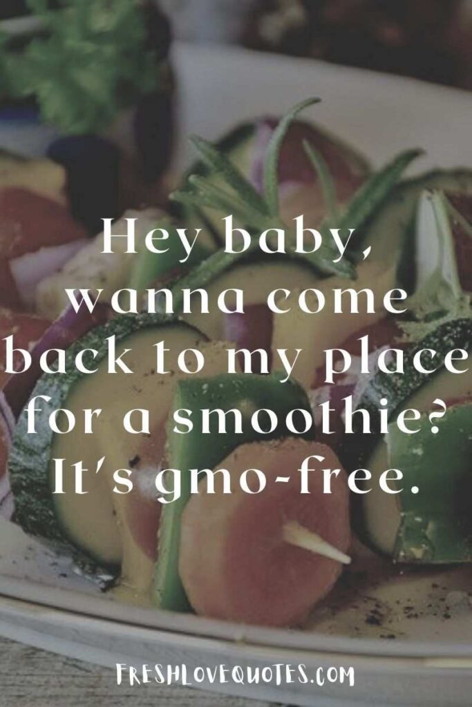 Hey baby, wanna come back to my place for a smoothie It's gmo-free.
