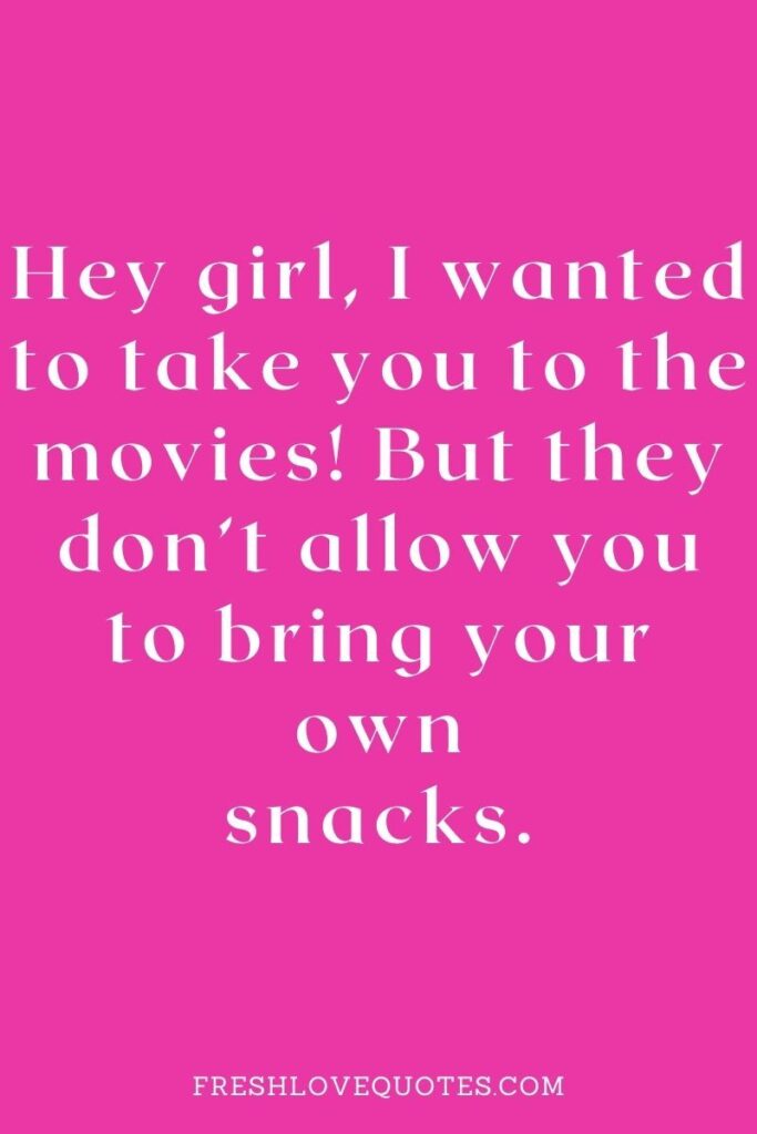 Hey girl, I wanted to take you to the movies! But they don’t allow you to bring your own snacks.