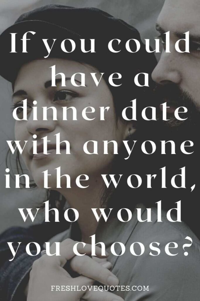 If you could have a dinner date with anyone in the world, who would you choose