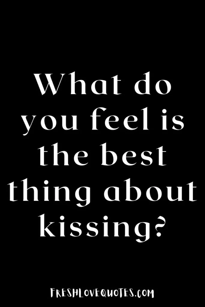 What do you feel is the best thing about kissing?