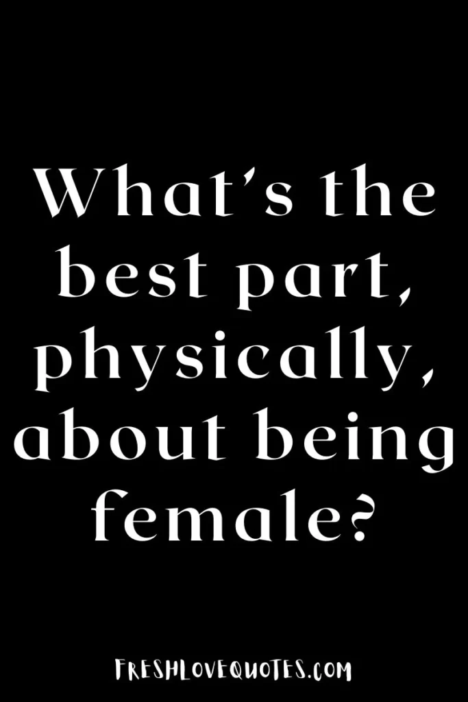 What’s the best part, physically, about being female