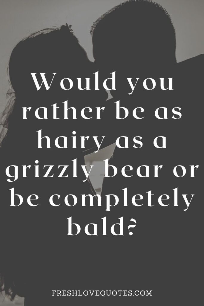 Would you rather be as hairy as a grizzly bear or be completely bald