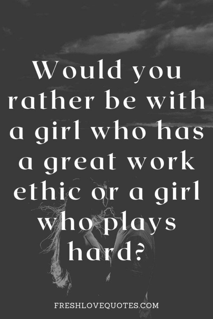 Would you rather be with a girl who has a great work ethic or a girl who plays hard