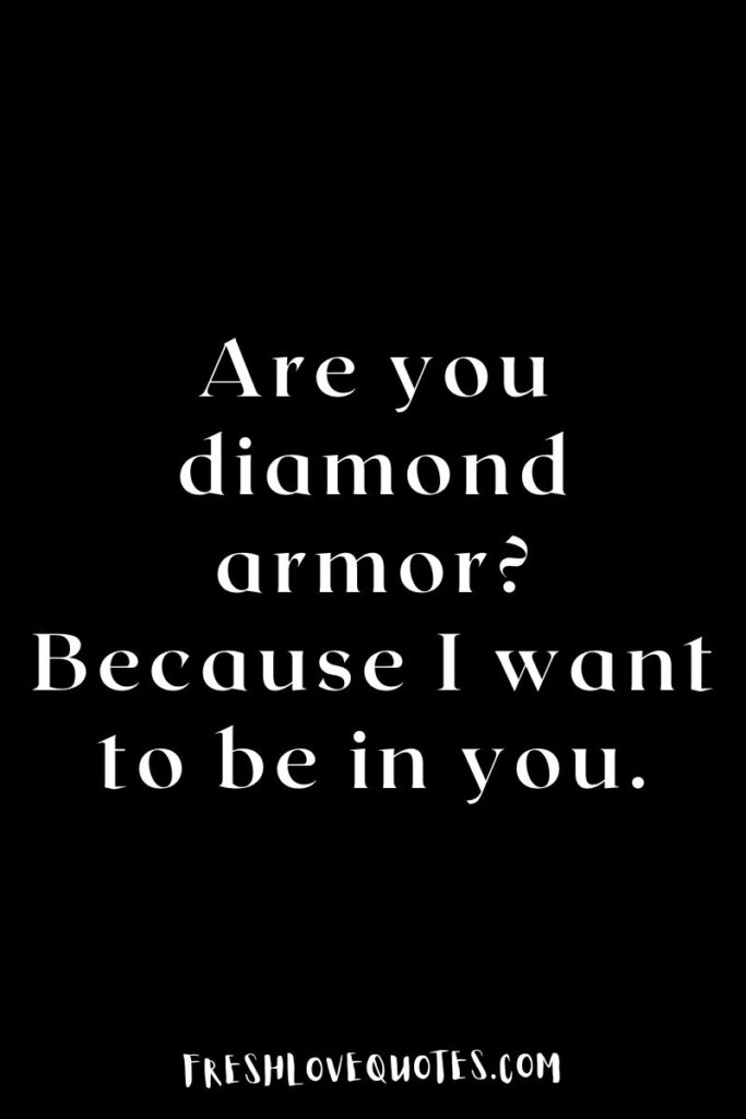 Are you diamond armor? Because I want to be in you.