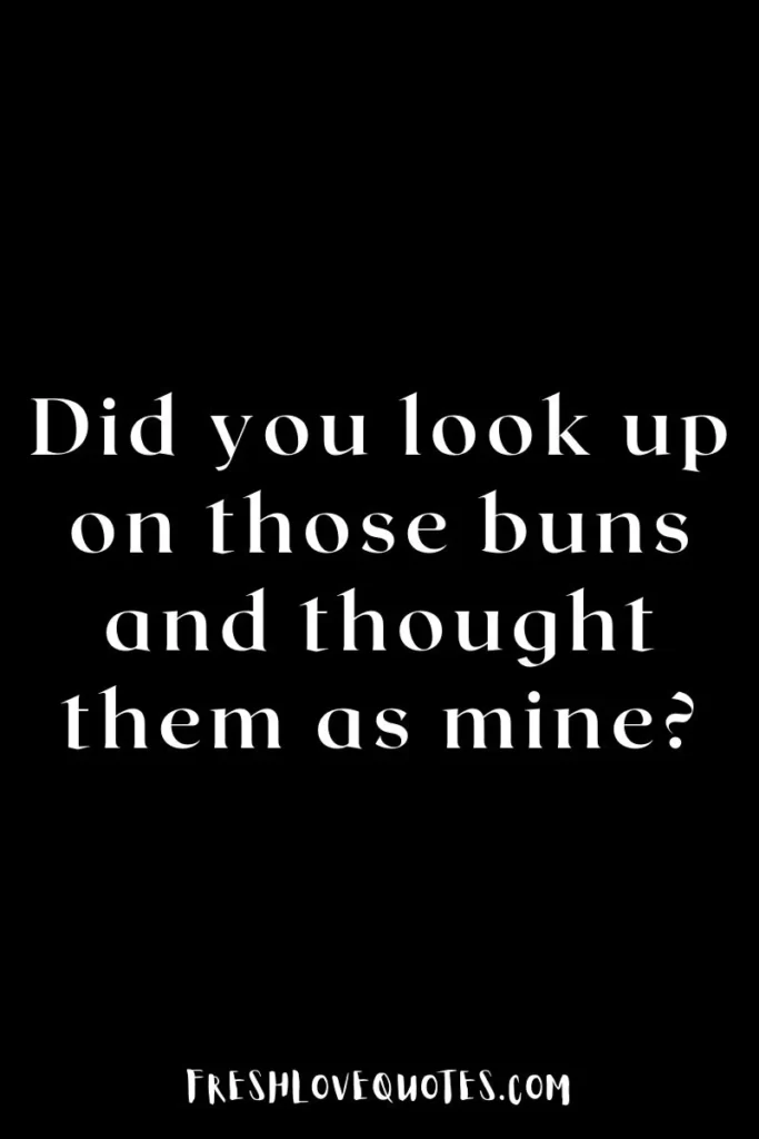 Did you look up on those buns and thought them as mine