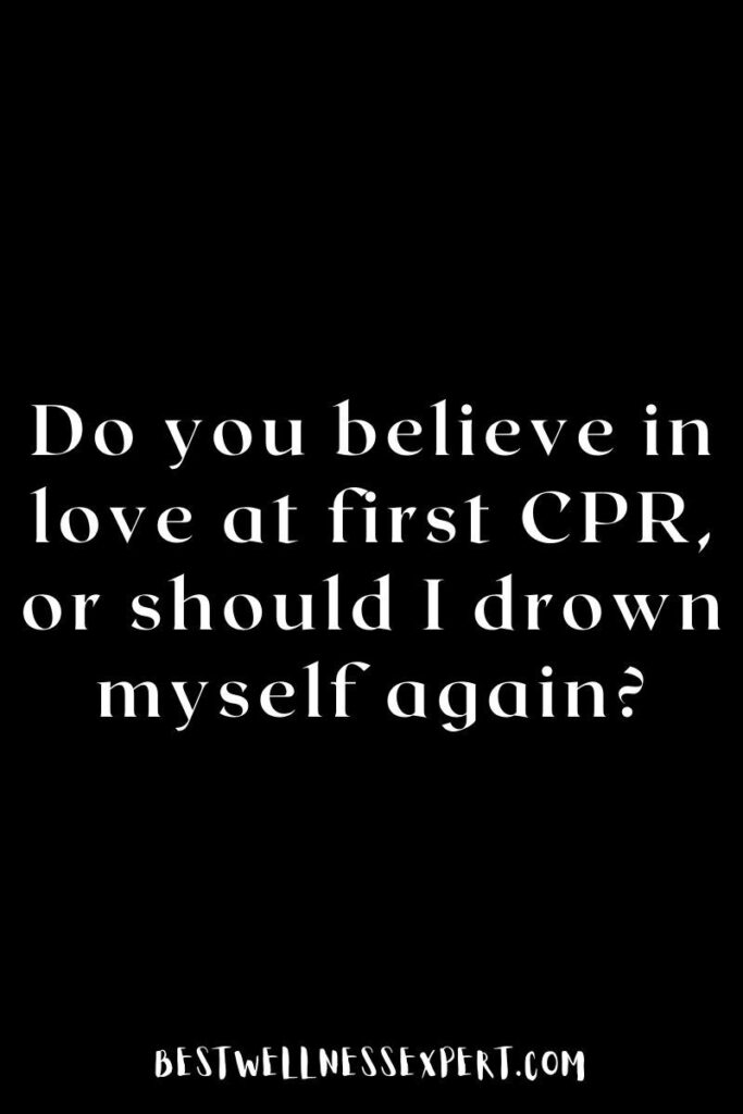 Do you believe in love at first CPR, or should I drown myself again?