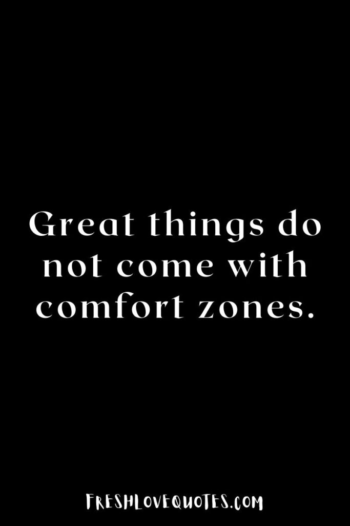 Great things do not come with comfort zones.