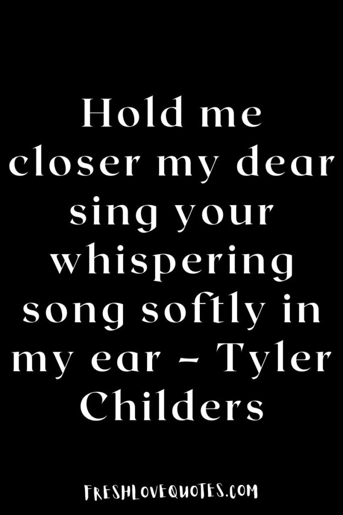 Hold me closer my dear sing your whispering song softly in my ear – Tyler Childers