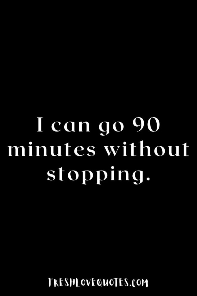 I can go 90 minutes without stopping.