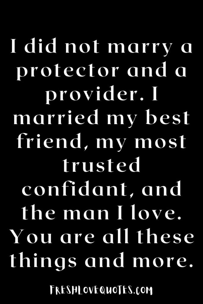 I did not marry a protector and a provider. I married my best friend, my most trusted confidant, and the man I love. You are all these things and more.