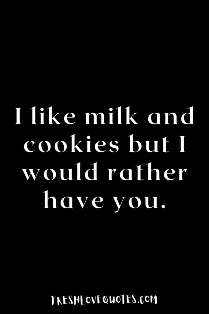 I like milk and cookies but I would rather have you.