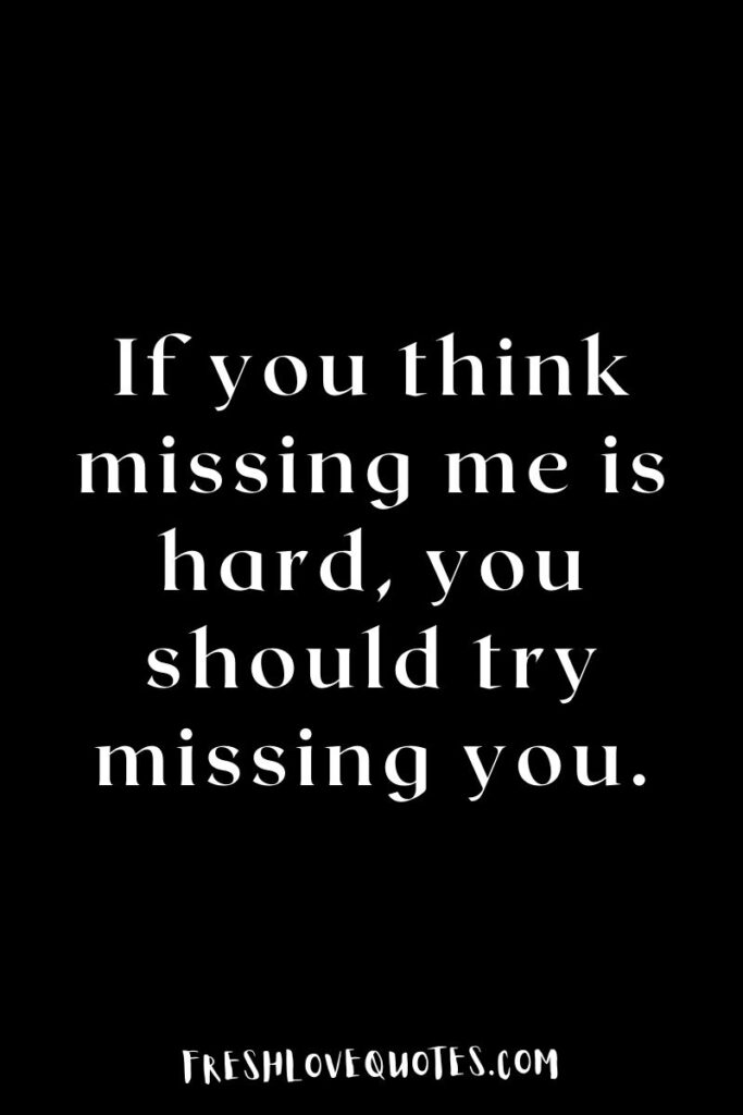 If you think missing me is hard, you should try missing you.