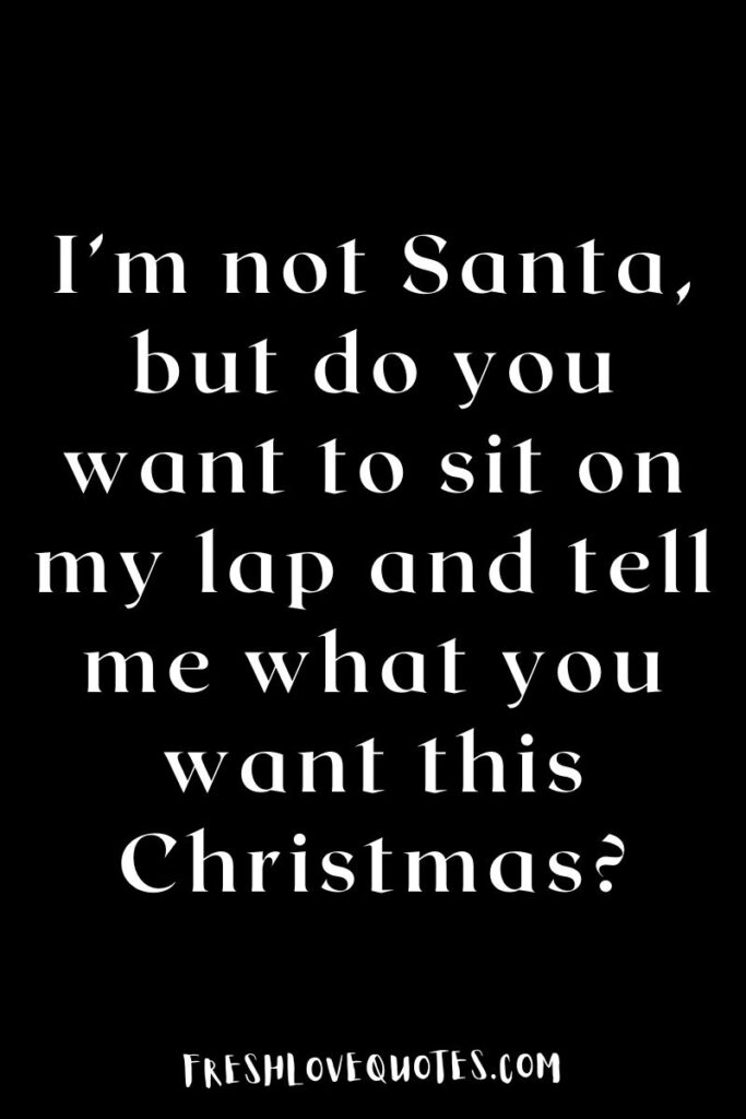 I’m not Santa, but do you want to sit on my lap and tell me what you want this Christmas?