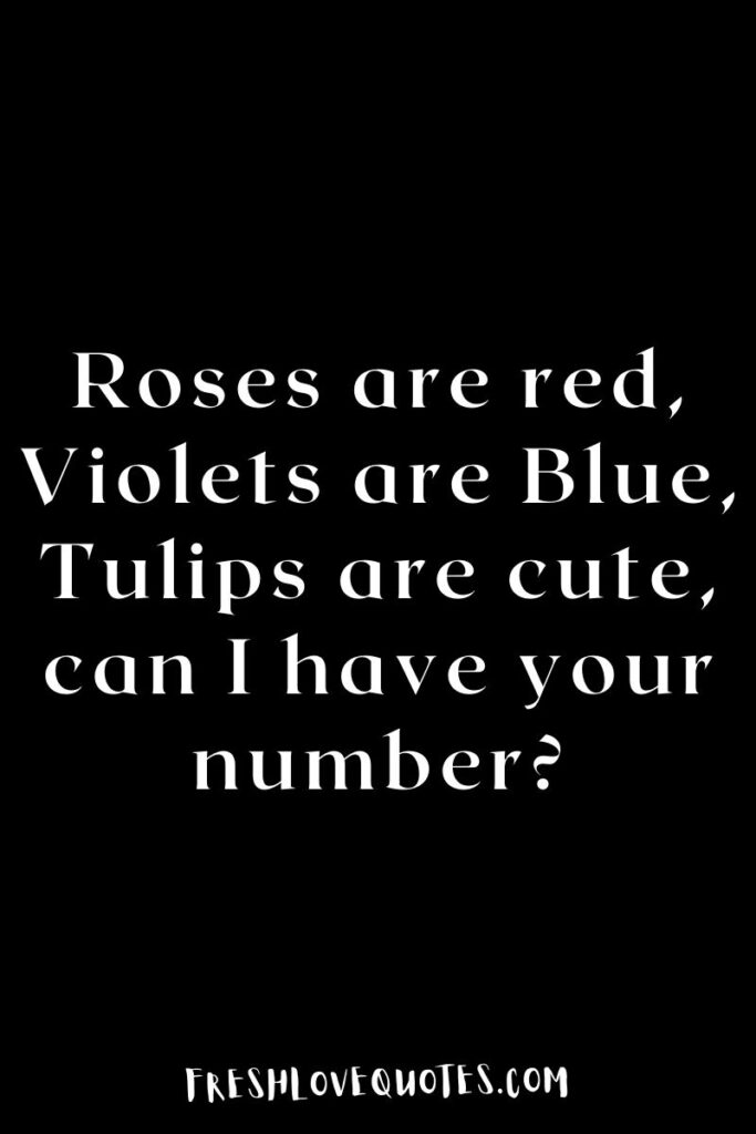 Roses are red, Violets are Blue, Tulips are cute, can I have your number?