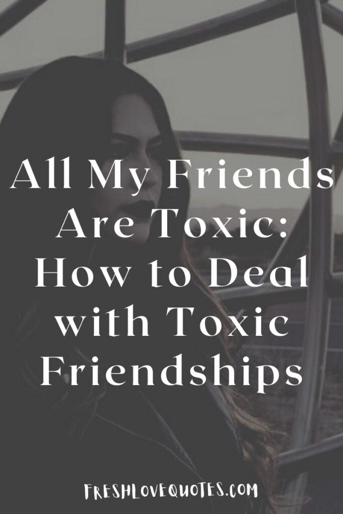 All My Friends Are Toxic How to Deal with Toxic Friendships