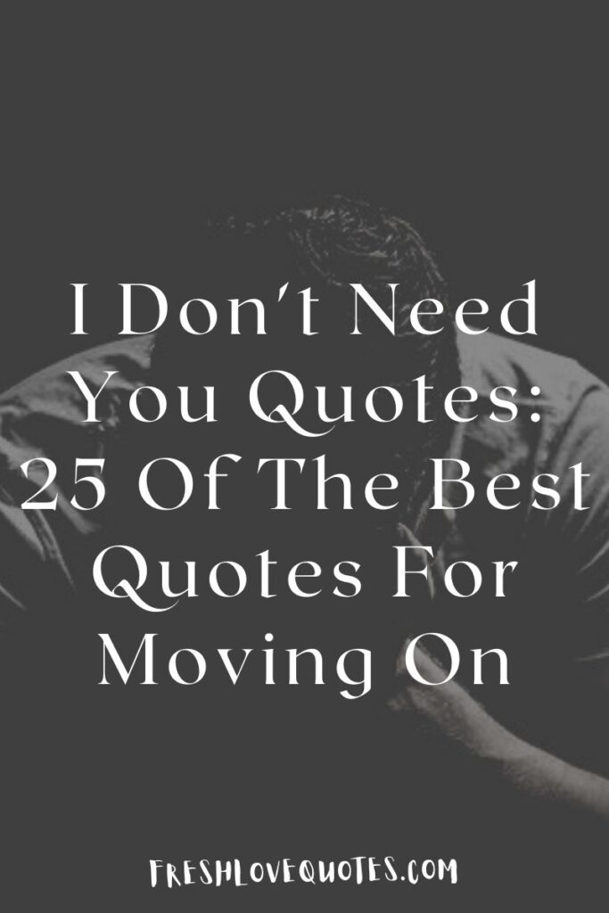 I Don't Need You Quotes 25 Of The Best Quotes For Moving On